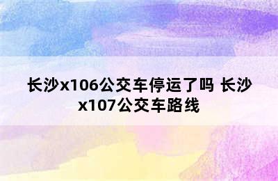 长沙x106公交车停运了吗 长沙x107公交车路线